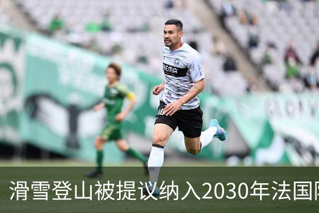 滑雪登山被提议纳入2030年法国阿尔卑斯冬奥会
