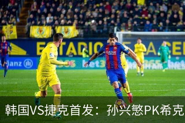 韩国VS捷克首发：孙兴慜PK希克 李刚仁绍切克登场